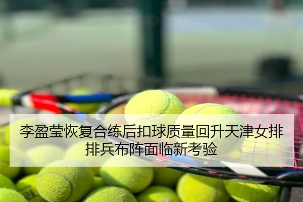 李盈莹恢复合练后扣球质量回升天津女排排兵布阵面临新考验