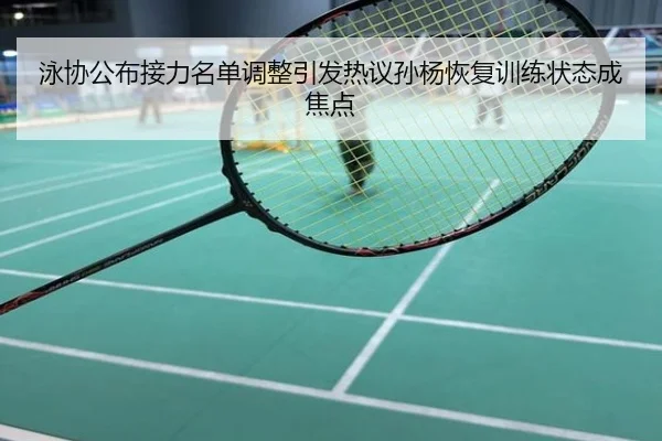 泳协公布接力名单调整引发热议孙杨恢复训练状态成焦点