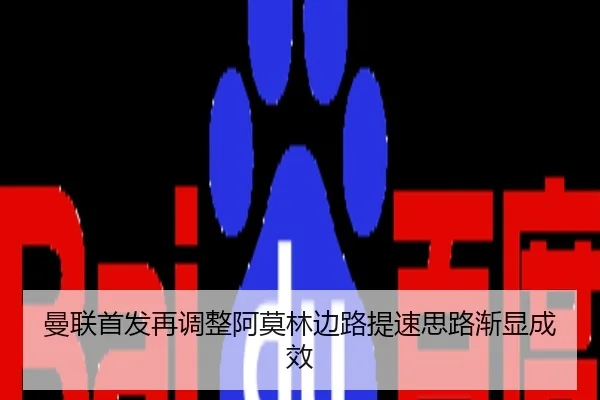曼联首发再调整阿莫林边路提速思路渐显成效