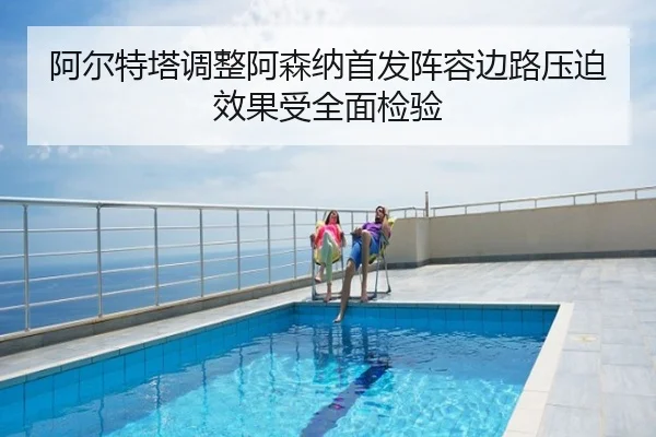阿尔特塔调整阿森纳首发阵容边路压迫效果受全面检验