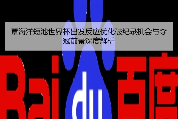 覃海洋短池世界杯出发反应优化破纪录机会与夺冠前景深度解析
