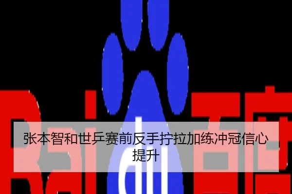 张本智和世乒赛前反手拧拉加练冲冠信心提升